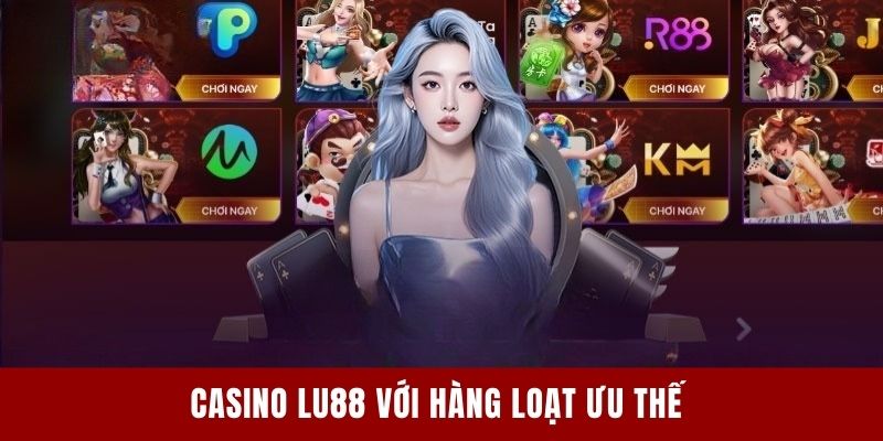 Casino Lu88 với hàng loạt ưu thế
